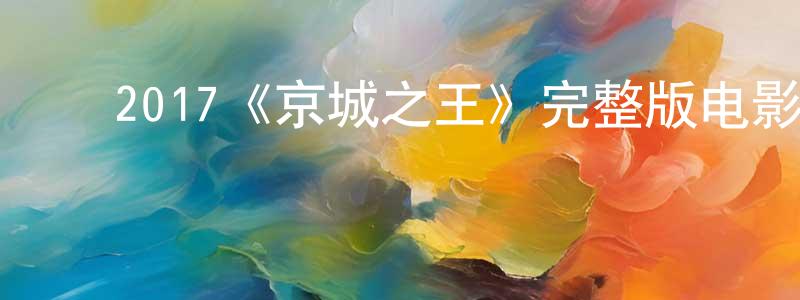 ﻿柴会娟发布﻿2017《京城之王》完整版电影/在线观看/百度云-美剧天堂